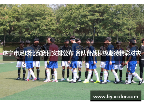 遂宁市足球比赛赛程安排公布 各队备战积极期待精彩对决