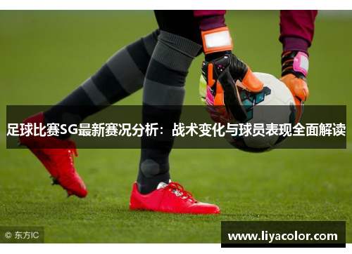 足球比赛SG最新赛况分析：战术变化与球员表现全面解读