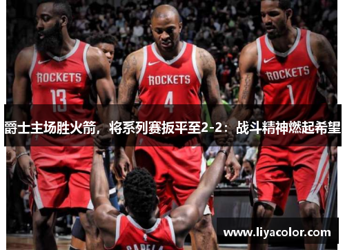 爵士主场胜火箭，将系列赛扳平至2-2：战斗精神燃起希望