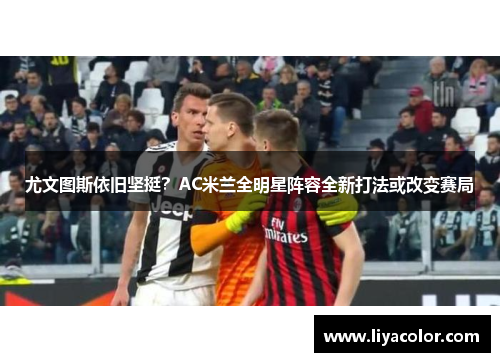 尤文图斯依旧坚挺？AC米兰全明星阵容全新打法或改变赛局